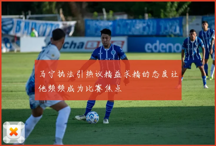 马宁执法引热议精益求精的态度让他频频成为比赛焦点