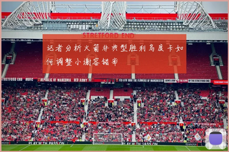 记者分析火箭非典型胜利乌度卡如何调整小谢容错率