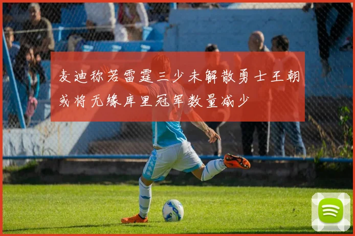 麦迪称若雷霆三少未解散勇士王朝或将无缘库里冠军数量减少