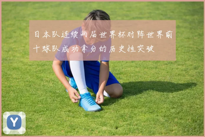日本队连续两届世界杯对阵世界前十球队成功拿分的历史性突破