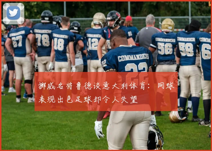 挪威名将鲁德谈意大利体育：网球表现出色足球却令人失望