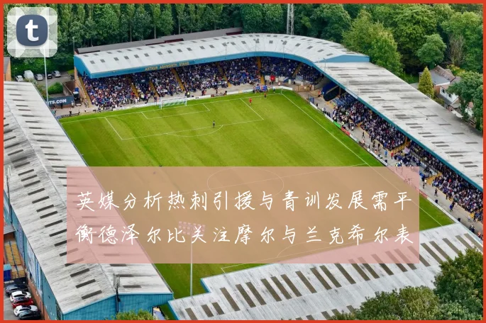 英媒分析热刺引援与青训发展需平衡德泽尔比关注摩尔与兰克希尔表现