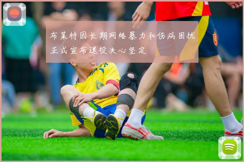 布莱特因长期网络暴力和伤病困扰正式宣布退役决心坚定