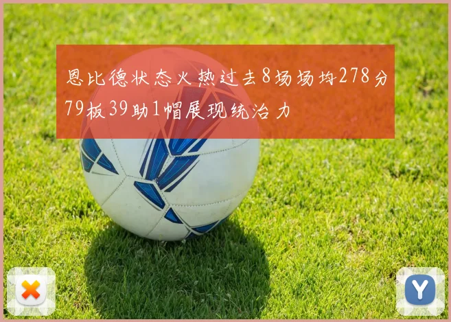 恩比德状态火热过去8场场均278分79板39助1帽展现统治力