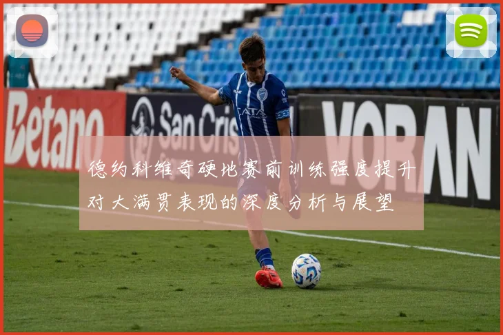 德约科维奇硬地赛前训练强度提升对大满贯表现的深度分析与展望