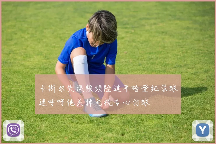 卡斯尔失误频频险追平哈登纪录球迷呼吁他关掉电视专心打球